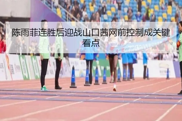 陈雨菲连胜后迎战山口茜网前控制成关键看点